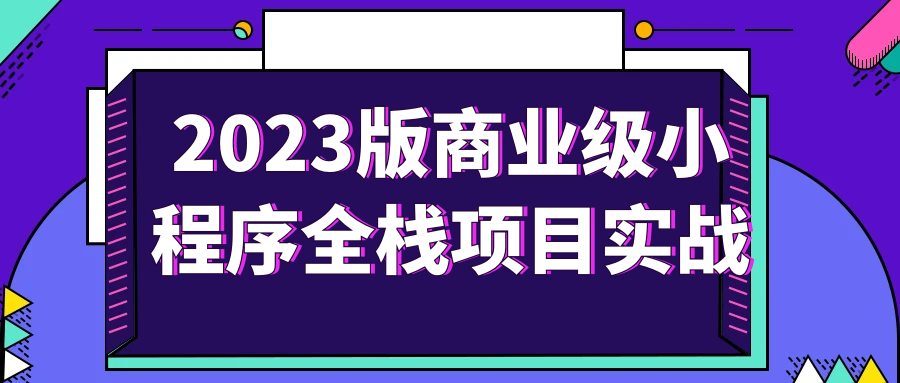 2023版商业级小程序全栈项目实战-网亿资源平台