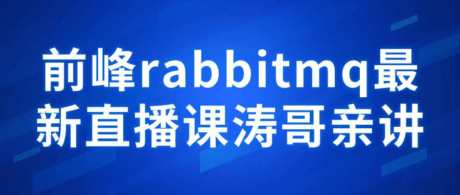 前峰rabbitmq最新直播课涛哥亲讲-网亿资源平台