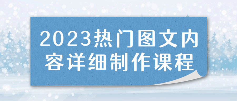 2023热门图文内容详细制作课程-网亿资源平台