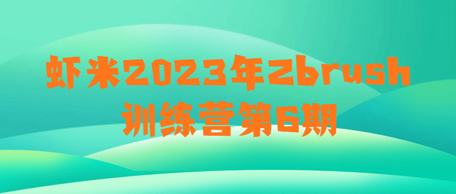 虾米2023年Zbrush训练营第6期-网亿资源平台