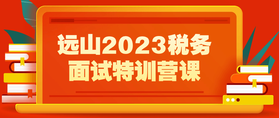 远山2023税务面试特训营课-趣奇资源网-第5张图片 远山2023税务面试特训营课-趣奇资源网-第5张图片