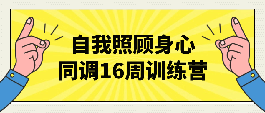 自我照顾身心同调16周训练营-趣奇资源网-第5张图片 自我照顾身心同调16周训练营-趣奇资源网-第5张图片