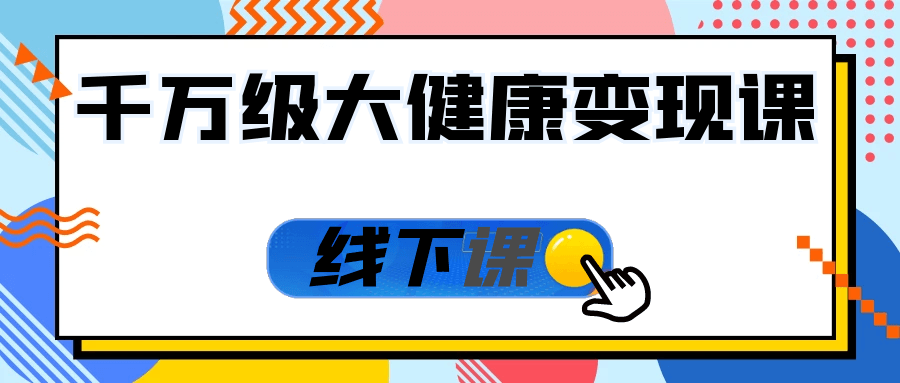 千万级大健康变现课线下课-网亿资源平台