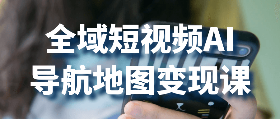 全域短视频AI导航地图变现课-趣奇资源网-第5张图片 全域短视频AI导航地图变现课-趣奇资源网-第5张图片