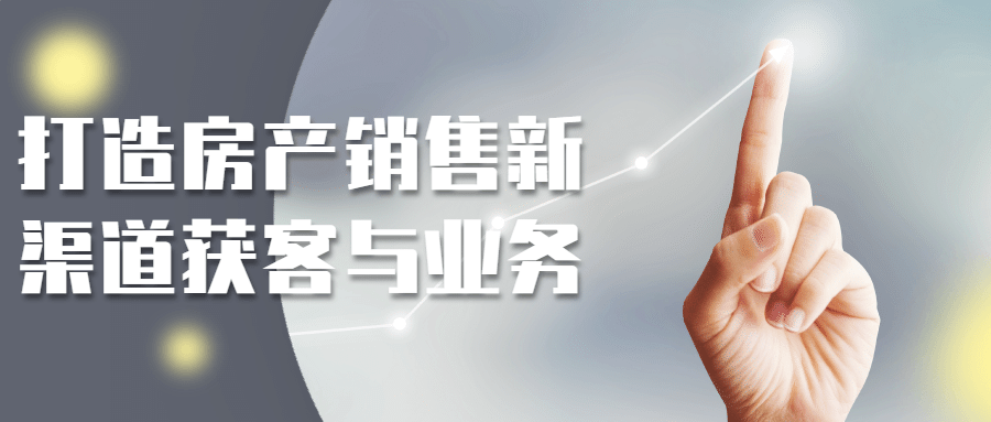 打造房产销售新渠道获客与业务-趣奇资源网-第5张图片 打造房产销售新渠道获客与业务-趣奇资源网-第5张图片