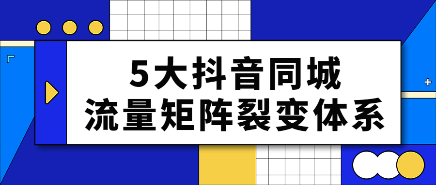5大抖音同城流量矩阵裂变体系-网亿资源平台
