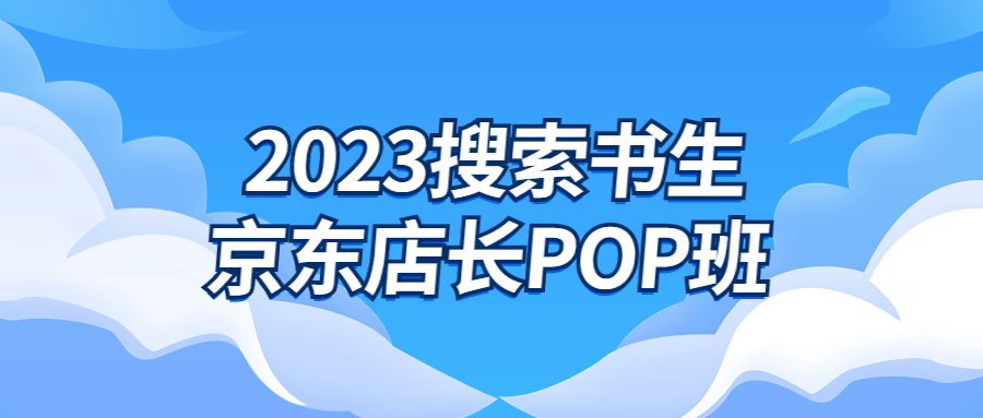 2023搜索书生京东店长POP班-网亿资源平台