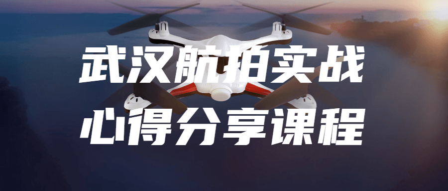 武汉航拍实战心得分享课程-网亿资源平台