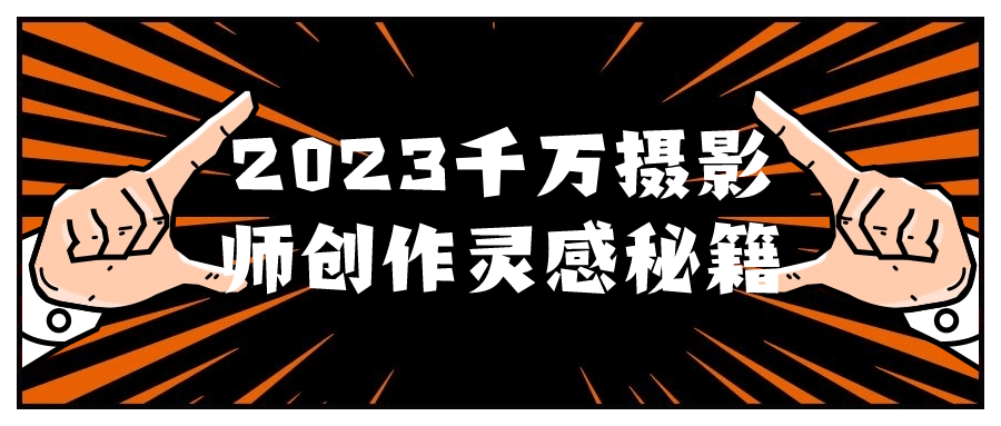 2023千万摄影师创作灵感秘籍-网亿资源平台