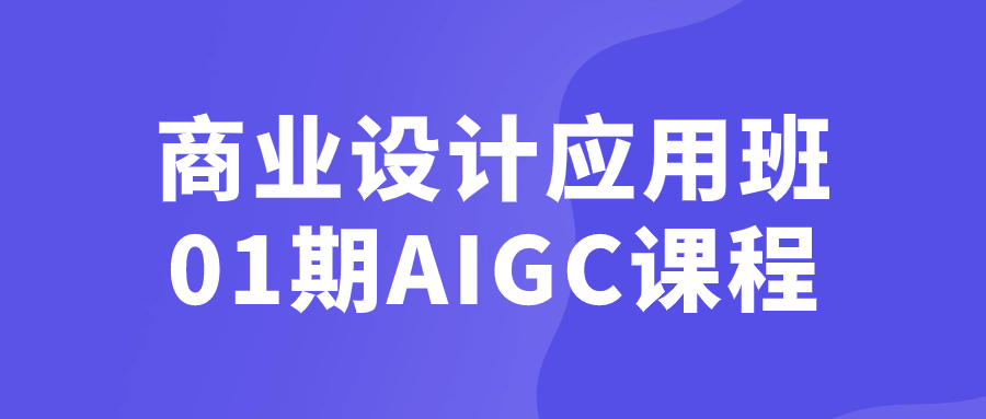 商业设计应用班01期AIGC课程-网亿资源平台