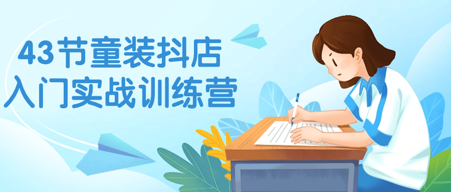 43节童装抖店入门实战训练营-网亿资源平台