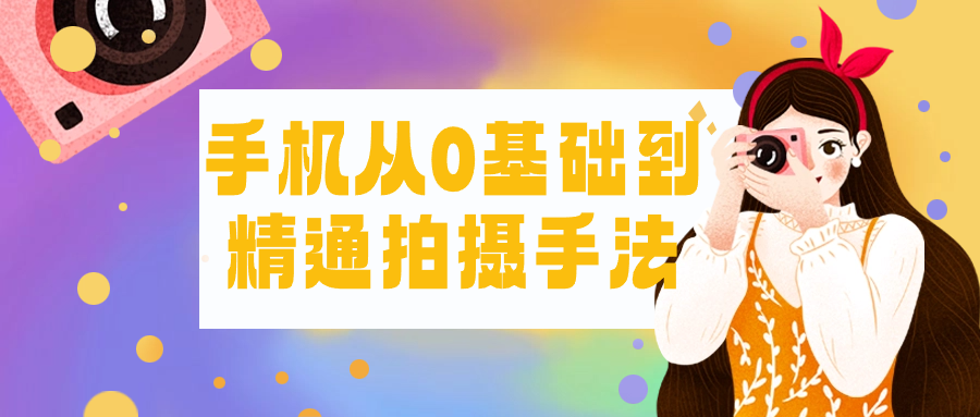 手机从0基础到精通拍摄手法-网亿资源平台