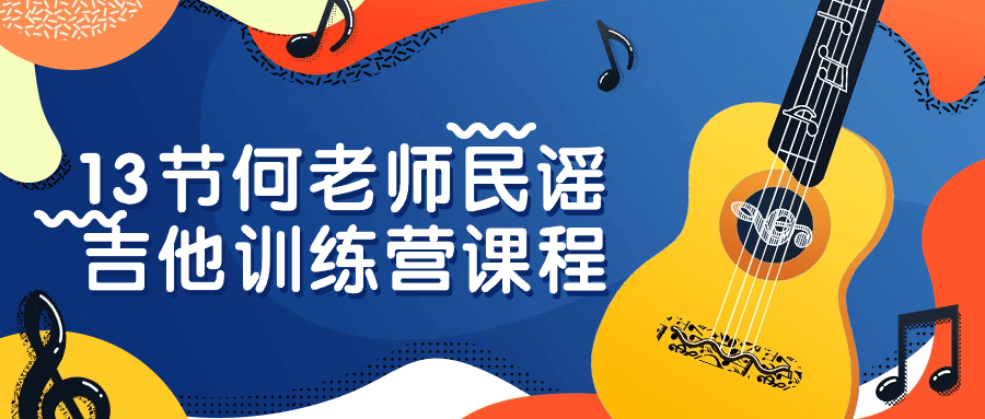 13节何老师民谣吉他训练营课程-网亿资源平台