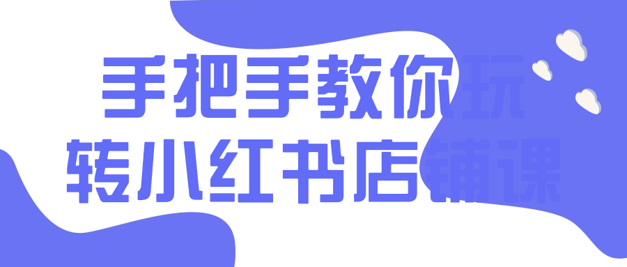 手把手教你玩转小红书店铺课-网亿资源平台