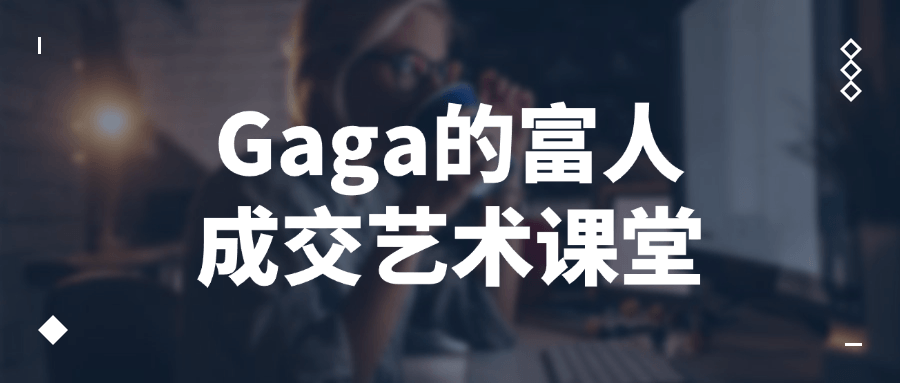 Gaga的富人成交艺术课堂-趣奇资源网-第5张图片 Gaga的富人成交艺术课堂-趣奇资源网-第5张图片