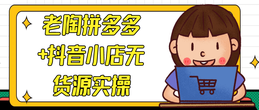 老陶拼多多+抖音小店无货源实操-网亿资源平台