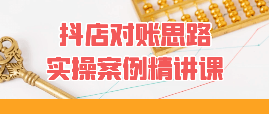 抖店对账思路实操案例精讲课-网亿资源平台