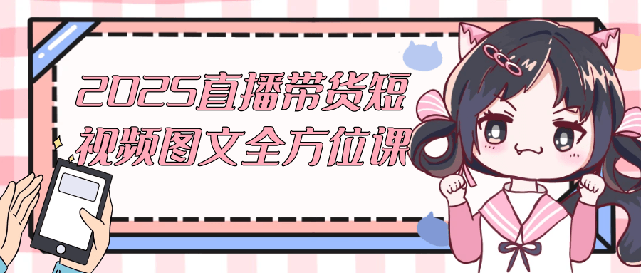 2025直播带货短视频图文全方位课-网亿资源平台