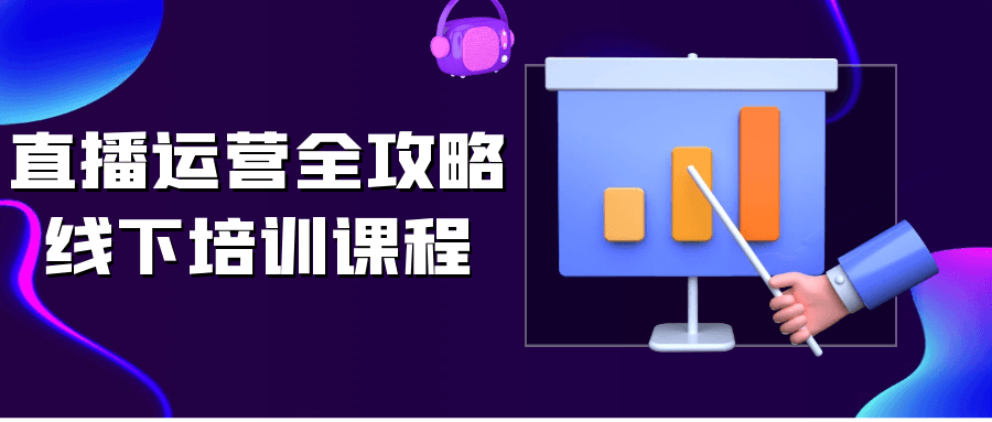 直播运营全攻略线下培训课程-网亿资源平台