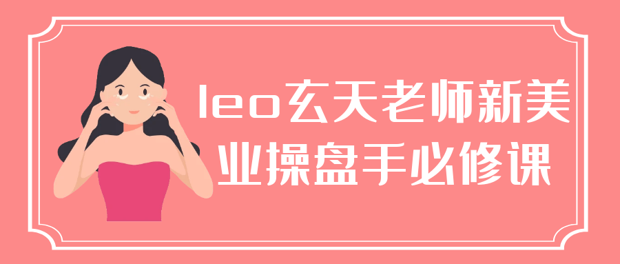 leo玄天老师新美业操盘手必修课-网亿资源平台