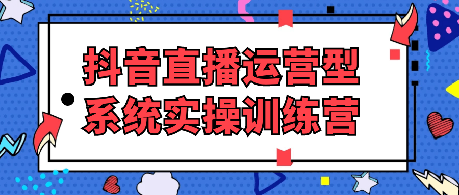 抖音直播运营型系统实操训练营-趣奇资源网-第5张图片 抖音直播运营型系统实操训练营-趣奇资源网-第5张图片