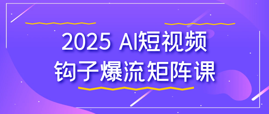2025 AI短视频钩子爆流矩阵课-网亿资源平台
