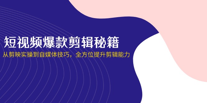 短视频爆款剪辑秘籍，从剪映实操到自媒体技巧，全方位提升剪辑能力-网亿资源平台