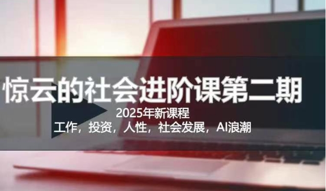 2025惊云社会进阶课(全新课程)，如果你要让自己的人生变清晰化社会化的话 这是我必推的一门课-网亿资源平台