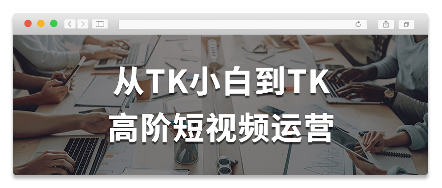 从TK小白到TK高阶短视频运营-网亿资源平台