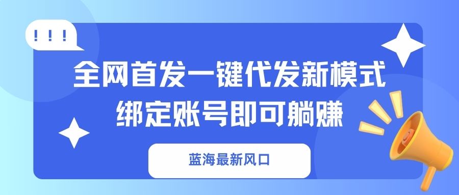 蓝海最新风口，全网首发一键代发新模式！绑定账号即可躺赚-网亿资源平台