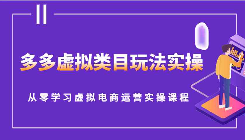 多多虚拟类目玩法实操，从零学习虚拟电商运营实操课程-网亿资源平台