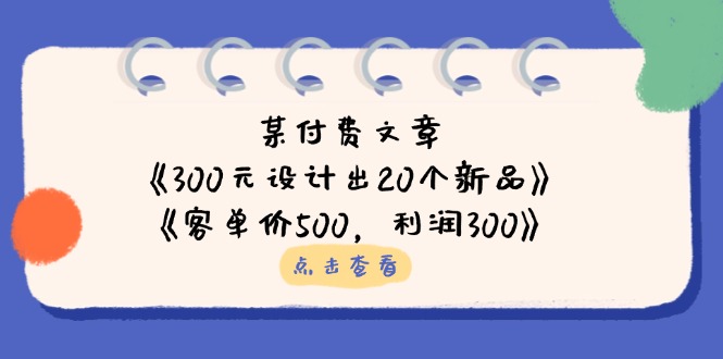 某付费文章：《300元设计出20个新品》+《客单价500，利润300》-网亿资源平台