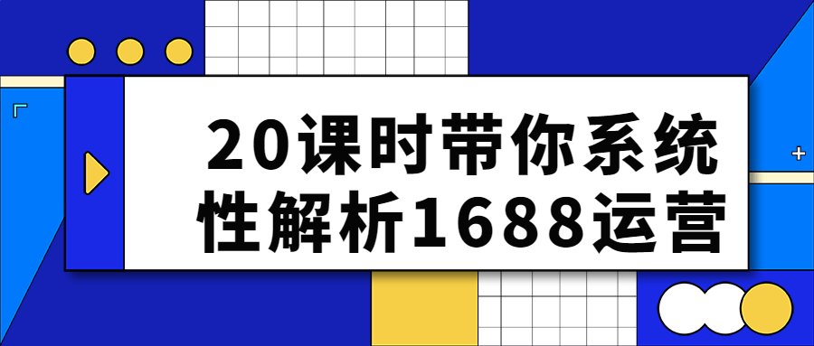 20课时带你系统性解析1688运营-网亿资源平台