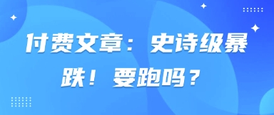 付费文章：史诗级暴跌！要跑吗？-网亿资源平台