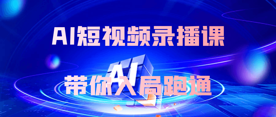 AI短视频录播课带你入局跑通-网亿资源平台