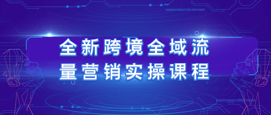全新跨境全域流量营销实操课程-网亿资源平台