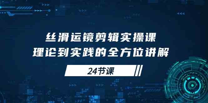 （10125期）丝滑运镜剪辑实操课，理论到实践的全方位讲解（24节课）-邪修侠 - 演示