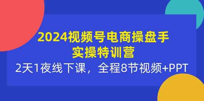 （10156期）2024视频号电商操盘手实操特训营：2天1夜线下课，全程8节视频+PPT-邪修侠 - 演示