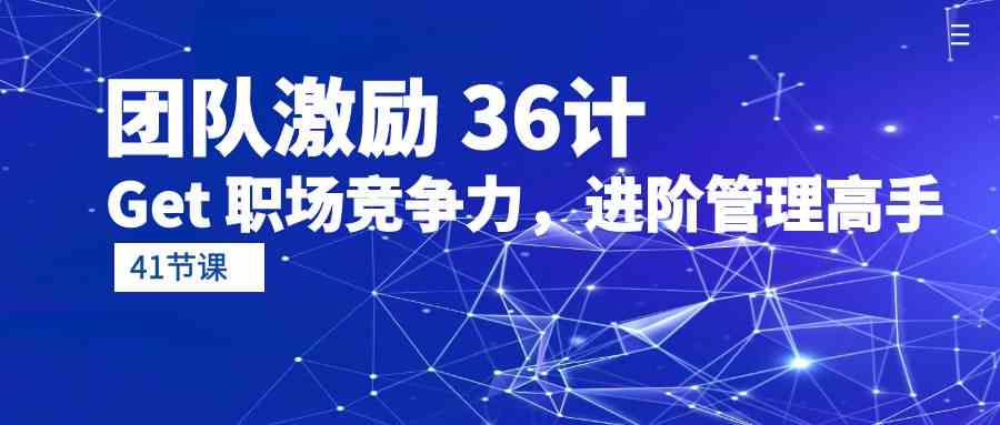 (10033期)团队激励 36计-Get 职场竞争力,进阶管理高手(41节课)-邪修侠