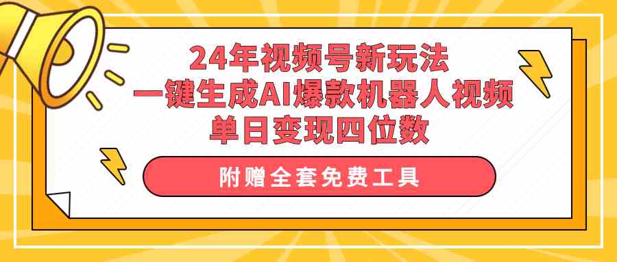(10024期)24年视频号新玩法 一键生成AI爆款机器人视频,单日轻松变现四位数-邪修侠