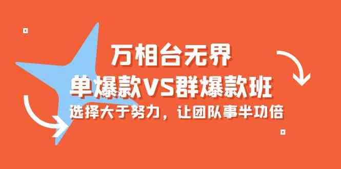 (10065期)万相台无界-单爆款VS群爆款班:选择大于努力,让团队事半功倍(16节课)-邪修侠