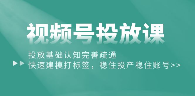（10205期）视频号投放课：投放基础认知完善疏通，快速建模打标签，稳住投产稳住账号-邪修侠 - 演示