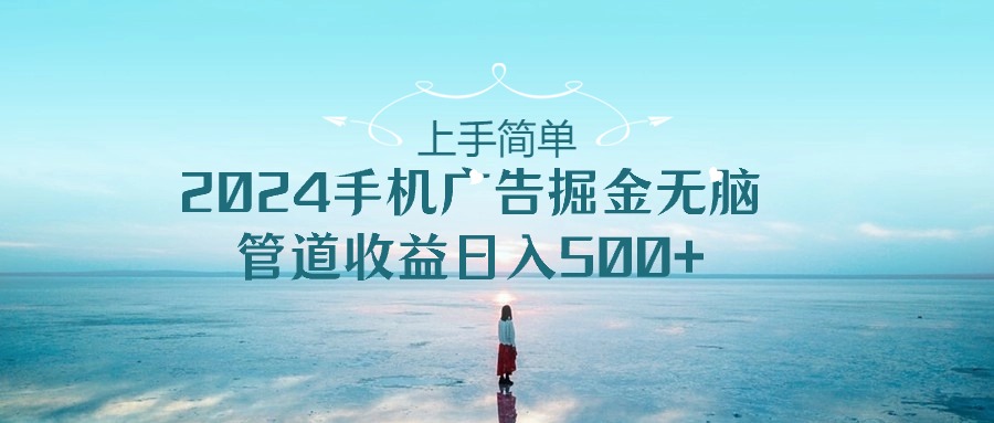 （10243期）上手简单，2024手机广告掘金无脑，管道收益日入500+-邪修侠 - 演示