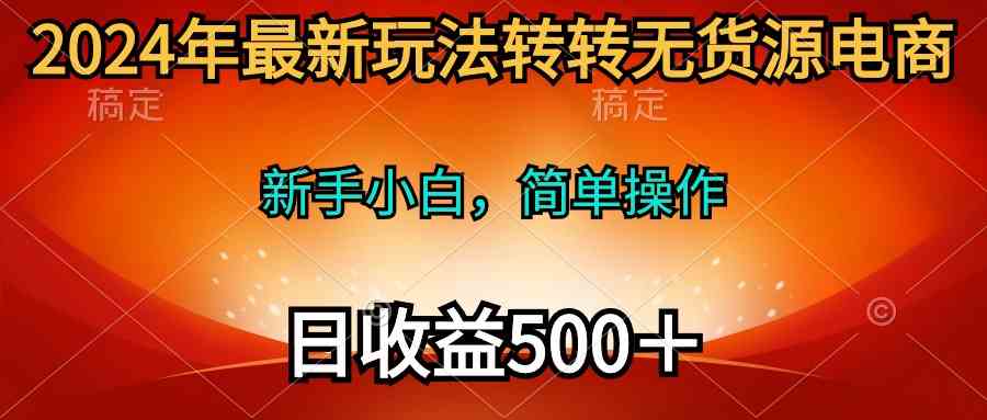 (10003期)2024年最新玩法转转无货源电商,新手小白 简单操作,长期稳定 日收入500+-邪修侠