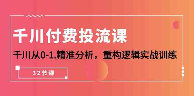 （10127期）千川-付费投流课，千川从0-1.精准分析，重构逻辑实战训练（32节课）-邪修侠 - 演示