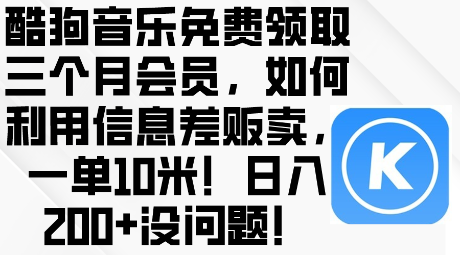 (10236期)酷狗音乐免费领取三个月会员,利用信息差贩卖,一单10米!日入200+没问题-邪修侠 - 演示