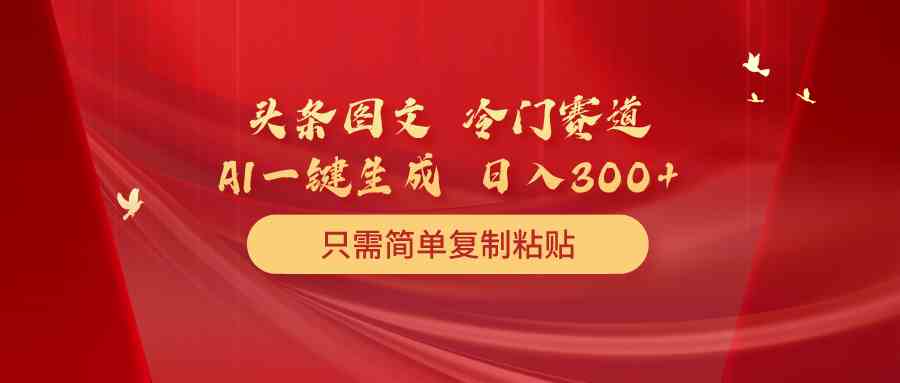 （10039期）头条图文 冷门赛道 只需简单复制粘贴 几分钟一条作品 日入300+-邪修侠 - 演示