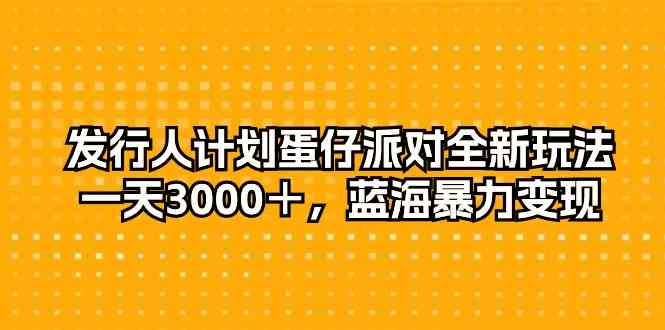 （10167期）发行人计划蛋仔派对全新玩法，一天3000＋，蓝海暴力变现-邪修侠 - 演示