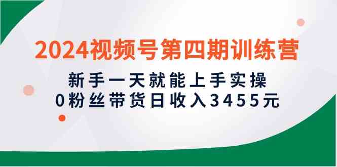 （10157期）2024视频号第四期训练营，新手一天就能上手实操，0粉丝带货日收入3455元-邪修侠 - 演示