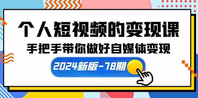 (10079期)个人短视频的变现课【2024新版-78期】手把手带你做好自媒体变现(61节课)-邪修侠